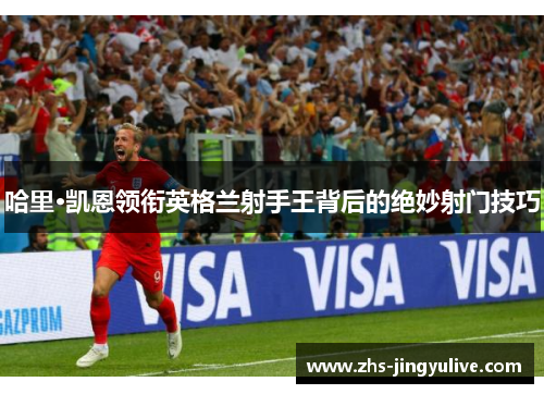 哈里·凯恩领衔英格兰射手王背后的绝妙射门技巧